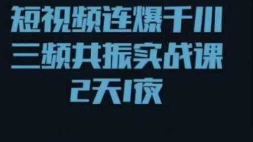 短视频连爆千川三频共振实战课，针对千川如何投放，视频如何打爆专门讲解-全网VIP网赚项目资源网_会员赚钱大全_中创网_福缘网_冒泡网