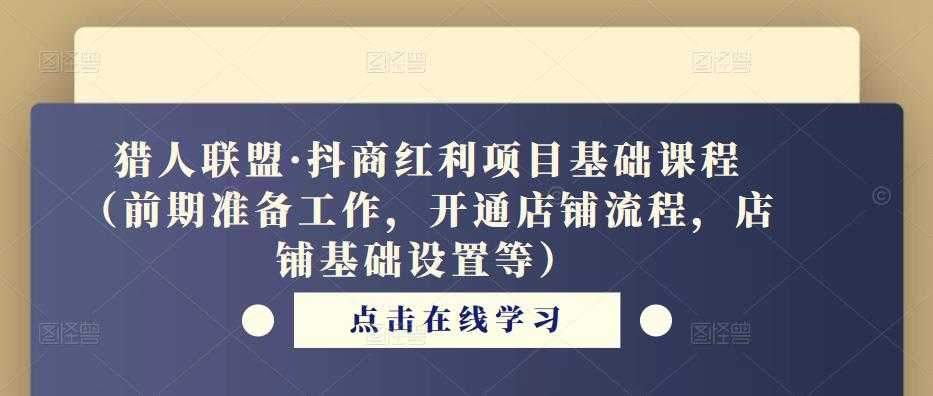 猎人联盟·抖商红利项目基础课程（前期准备工作，开通店铺流程，店铺基础设置等）-全网VIP网赚项目资源网_会员赚钱大全_中创网_福缘网_冒泡网