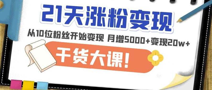 21天精准涨粉变现干货大课：从10位粉丝开始变现月增5000+变现20w+-全网VIP网赚项目资源网_会员赚钱大全_中创网_福缘网_冒泡网