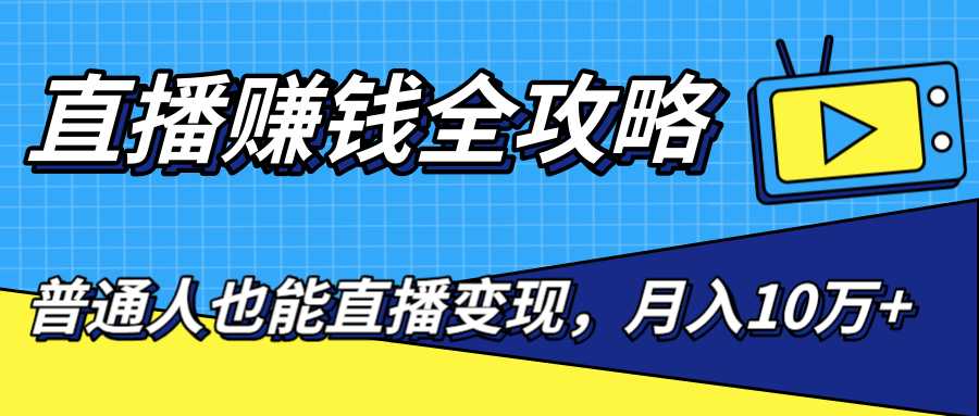 直播赚钱全攻略，0粉丝流量玩法，普通人也能直播变现，月入10万+（25节视频）-全网VIP网赚项目资源网_会员赚钱大全_中创网_福缘网_冒泡网