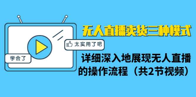 无人直播卖货三种模式：详细深入地展现无人直播的操作流程（共2节视频）-全网VIP网赚项目资源网_会员赚钱大全_中创网_福缘网_冒泡网