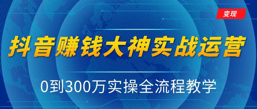 抖音赚钱大神实战运营教程，0到300万实操全流程教学，抖音独家变现模式-全网VIP网赚项目资源网_会员赚钱大全_中创网_福缘网_冒泡网