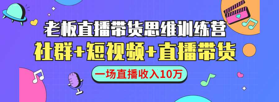 直播带货思维训练营：社群+短视频+直播带货：一场直播收入10万-全网VIP网赚项目资源网_会员赚钱大全_中创网_福缘网_冒泡网