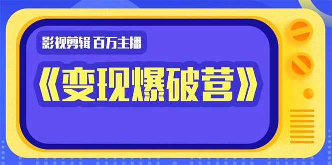 百万主播影视剪辑《影视变现爆破营》揭秘影视号6大维度，边学边变现-全网VIP网赚项目资源网_会员赚钱大全_中创网_福缘网_冒泡网