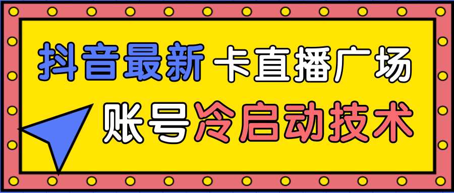 抖音最新卡直播广场12个方法、新老账号冷启动技术，异常账号冷启动-全网VIP网赚项目资源网_会员赚钱大全_中创网_福缘网_冒泡网