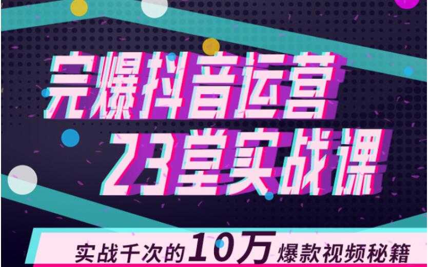 完爆抖音运营23堂实战课，实战千次的10万爆款视频秘籍-全网VIP网赚项目资源网_会员赚钱大全_中创网_福缘网_冒泡网