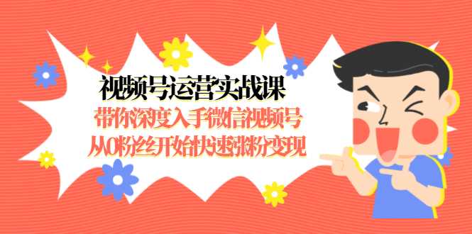 视频号运营实战课，带你深度入手微信视频号1.0，从0粉丝开始快速涨粉变现-全网VIP网赚项目资源网_会员赚钱大全_中创网_福缘网_冒泡网