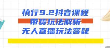 慎行抖音课程：带货玩法解析+无人直播玩法答疑-全网VIP网赚项目资源网_会员赚钱大全_中创网_福缘网_冒泡网