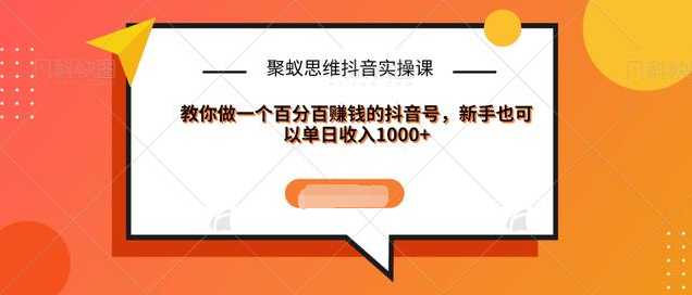 聚蚁思维抖音实操课:教你做一个百分百赚钱的抖音号，新手也可以单日收入1000+-全网VIP网赚项目资源网_会员赚钱大全_中创网_福缘网_冒泡网