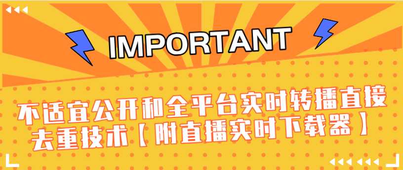 J总9月抖音最新课程：不适宜公开和全平台实时转播直接去重技术【附直播实时下载器】-全网VIP网赚项目资源网_会员赚钱大全_中创网_福缘网_冒泡网