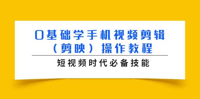 0基础学手机视频剪辑（剪映）操作教程，短视频时代必备技能-全网VIP网赚项目资源网_会员赚钱大全_中创网_福缘网_冒泡网