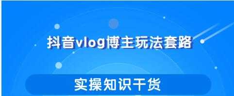 抖音vlog博主玩法套路详解，既能玩又能轻松赚钱的短视频玩法-全网VIP网赚项目资源网_会员赚钱大全_中创网_福缘网_冒泡网