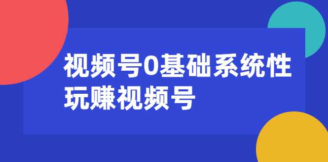 视频号0基础系统性玩赚视频号内容运营+引流+快速变现（20节课）-全网VIP网赚项目资源网_会员赚钱大全_中创网_福缘网_冒泡网