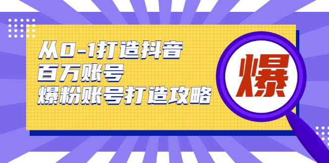 图片[1]-从0-1打造抖音百万账号-爆粉账号打造攻略，针对有账号无粉丝的现象-全网VIP网赚项目资源网_会员赚钱大全_中创网_福缘网_冒泡网