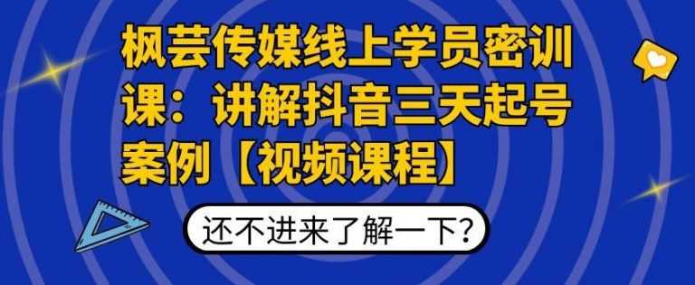 枫芸传媒线上学员密训课：讲解抖音三天起号案例【无水印视频课】-全网VIP网赚项目资源网_会员赚钱大全_中创网_福缘网_冒泡网