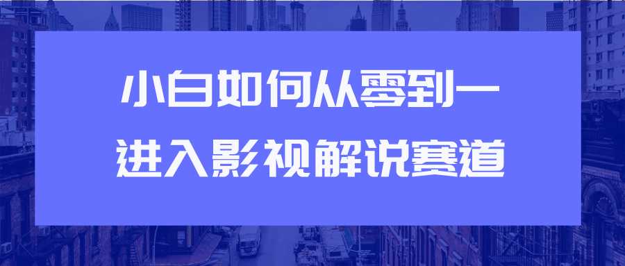 教你短视频赚钱玩法之小白如何从0到1快速进入影视解说赛道-全网VIP网赚项目资源网_会员赚钱大全_中创网_福缘网_冒泡网