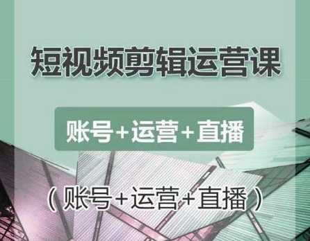 南小北短视频剪辑运营课：账号+运营+直播，零基础学习手机剪辑【视频课程】-全网VIP网赚项目资源网_会员赚钱大全_中创网_福缘网_冒泡网