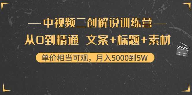 中视频二创解说训练营：从0到精通 文案+标题+素材、月入5000到5W-全网VIP网赚项目资源网_会员赚钱大全_中创网_福缘网_冒泡网