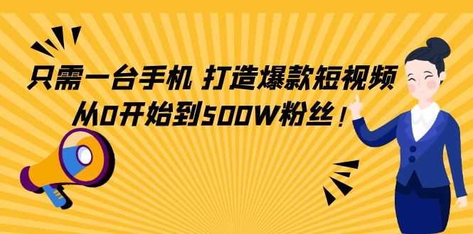 只需一台手机，轻松打造爆款短视频，从0开始到500W粉丝-全网VIP网赚项目资源网_会员赚钱大全_中创网_福缘网_冒泡网