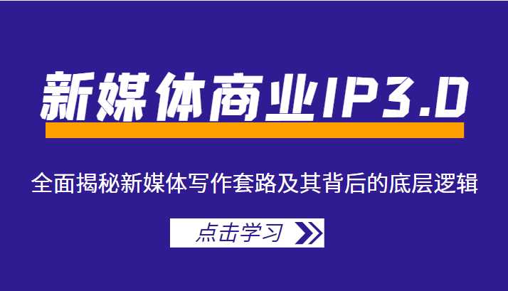 新媒体商业IP3.0，全面揭秘新媒体写作套路及其背后的底层逻辑（价值1299元）-全网VIP网赚项目资源网_会员赚钱大全_中创网_福缘网_冒泡网