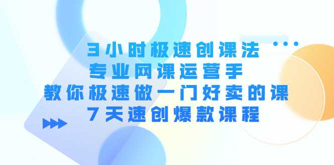 3小时极速创课法，专业网课运营手 教你极速做一门好卖的课 7天速创爆款课程-全网VIP网赚项目资源网_会员赚钱大全_中创网_福缘网_冒泡网