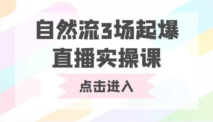 图片[1]-自然流3场起爆直播实操课 双标签交互拉号实战系统课-全网VIP网赚项目资源网_会员赚钱大全_中创网_福缘网_冒泡网