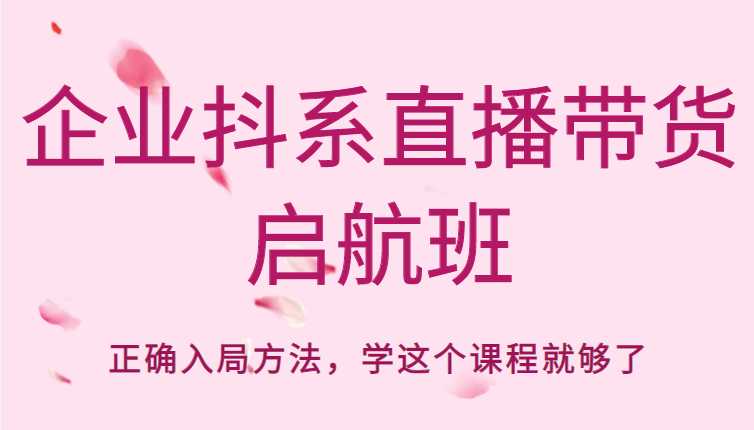 企业抖系直播带货启航班，正确入局方法，学这个课程就够了-全网VIP网赚项目资源网_会员赚钱大全_中创网_福缘网_冒泡网