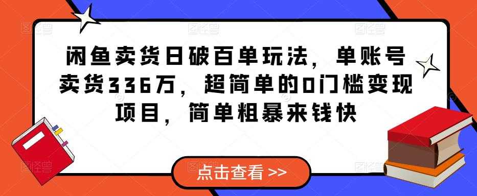 闲鱼卖货日破百单玩法，单账号卖货336万，超简单的0门槛变现项目，简单粗暴来钱快-全网VIP网赚项目资源网_会员赚钱大全_中创网_福缘网_冒泡网