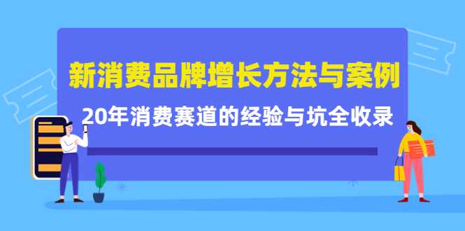 新消费品牌增长方法与案例精华课：20年消费赛道的经验与坑全收录-全网VIP网赚项目资源网_会员赚钱大全_中创网_福缘网_冒泡网