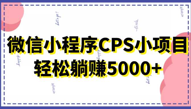 微信小程序CPS小项目，有微信就能做，轻松上手躺赚5000+-全网VIP网赚项目资源网_会员赚钱大全_中创网_福缘网_冒泡网