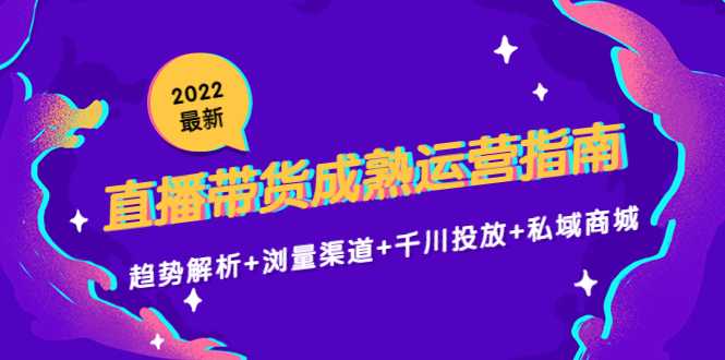 2022最新直播带货成熟运营指南3.0：趋势解析+浏量渠道+千川投放+私域商城-全网VIP网赚项目资源网_会员赚钱大全_中创网_福缘网_冒泡网