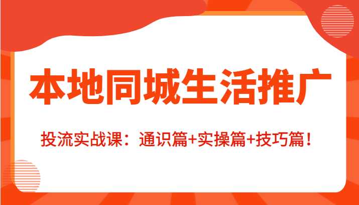 本地同城生活推广投流实战课：通识篇+实操篇+技巧篇！-全网VIP网赚项目资源网_会员赚钱大全_中创网_福缘网_冒泡网