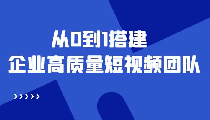 老板必学12节课，教你从0到1搭建企业高质量短视频团队，解决你的搭建难题-全网VIP网赚项目资源网_会员赚钱大全_中创网_福缘网_冒泡网