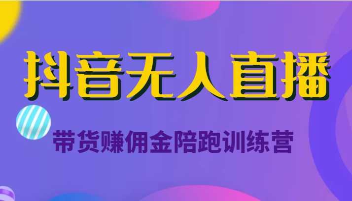 抖音无人直播带货赚佣金陪跑训练营（价值6980元）-全网VIP网赚项目资源网_会员赚钱大全_中创网_福缘网_冒泡网