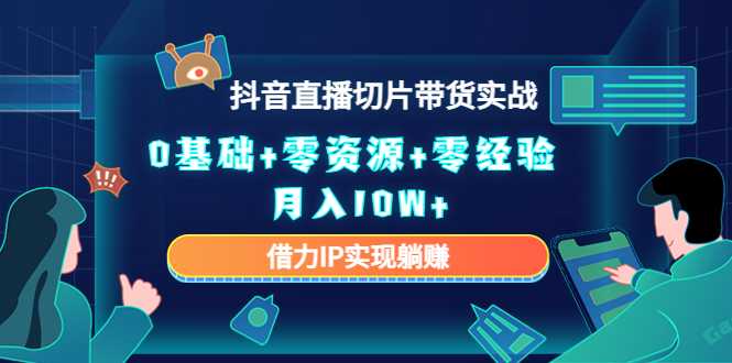 图片[1]-2023抖音直播切片带货实战，0基础+零资源+零经验 月入10W+借力IP实现躺赚-全网VIP网赚项目资源网_会员赚钱大全_中创网_福缘网_冒泡网