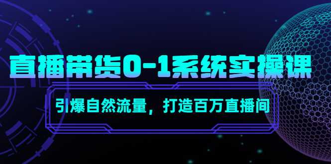 直播带货0-1系统实操课，引爆自然流量，打造百万直播间-全网VIP网赚项目资源网_会员赚钱大全_中创网_福缘网_冒泡网