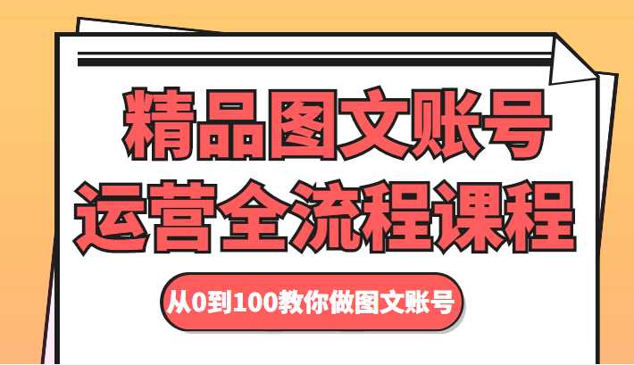 图片[1]-精品图文账号运营全流程课程 从0到100教你做图文账号-全网VIP网赚项目资源网_会员赚钱大全_中创网_福缘网_冒泡网