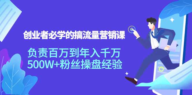 创业者必学的搞流量营销课：负责百万到年入千万，500W+粉丝操盘经验-全网VIP网赚项目资源网_会员赚钱大全_中创网_福缘网_冒泡网