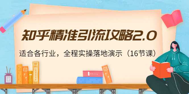 知乎精准引流攻略2.0，适合各行业，全程实操落地演示（16节课）-全网VIP网赚项目资源网_会员赚钱大全_中创网_福缘网_冒泡网