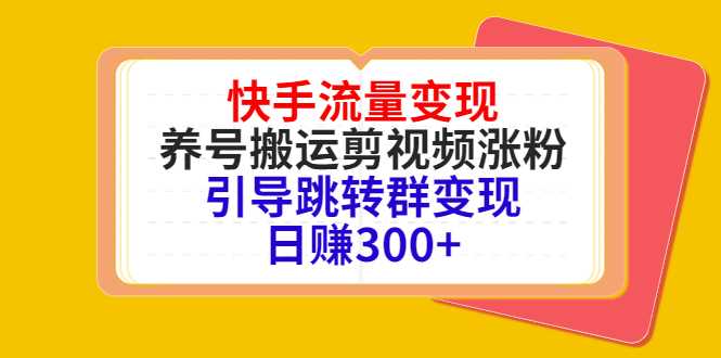 快手流量变现，养号搬运剪视频涨粉，引导跳转群变现日赚300+-全网VIP网赚项目资源网_会员赚钱大全_中创网_福缘网_冒泡网