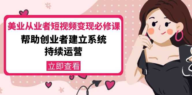 美业从业者短视频变现必修课：帮助创业者建立系统持续运营-价值3990元-全网VIP网赚项目资源网_会员赚钱大全_中创网_福缘网_冒泡网