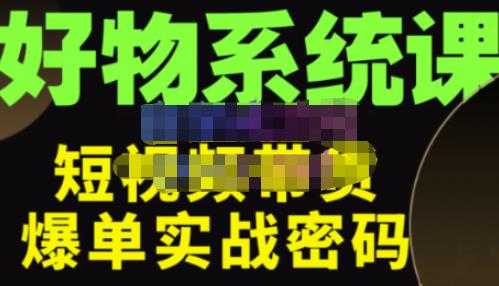 大嘴·好物短视频带货解析，学完你将懂的短视频带货底层逻辑，做出能表现的短视频-全网VIP网赚项目资源网_会员赚钱大全_中创网_福缘网_冒泡网