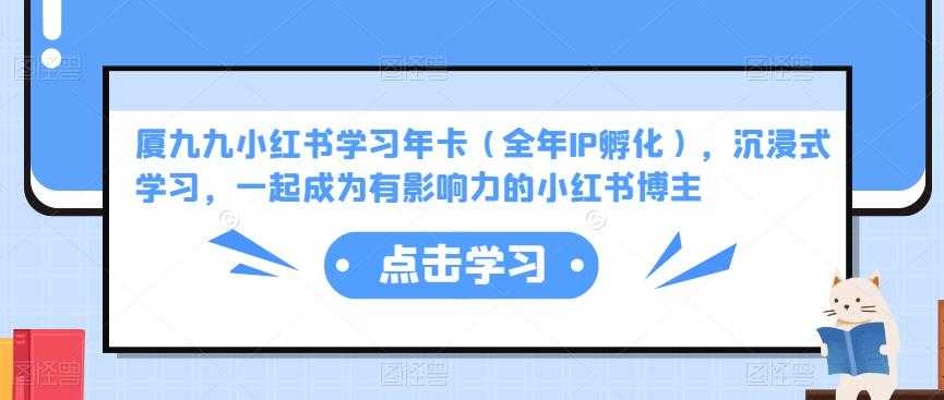 图片[1]-厦九九小红书学习年卡（全年IP孵化），沉浸式学习，一起成为有影响力的小红书博主-全网VIP网赚项目资源网_会员赚钱大全_中创网_福缘网_冒泡网